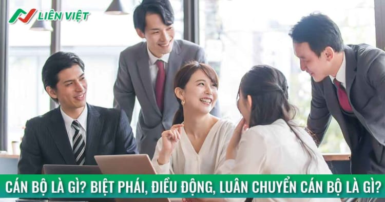 Cán bộ là gì? Biệt phái, luân chuyển, điều động cán bộ là gì?