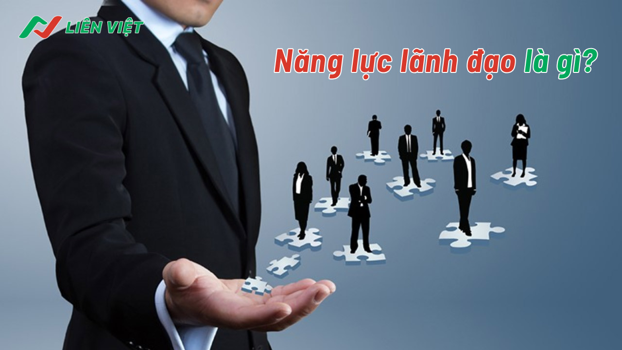 Năng lực lãnh đạo là những yếu tố chứng minh thực lực của một người lãnh đạo