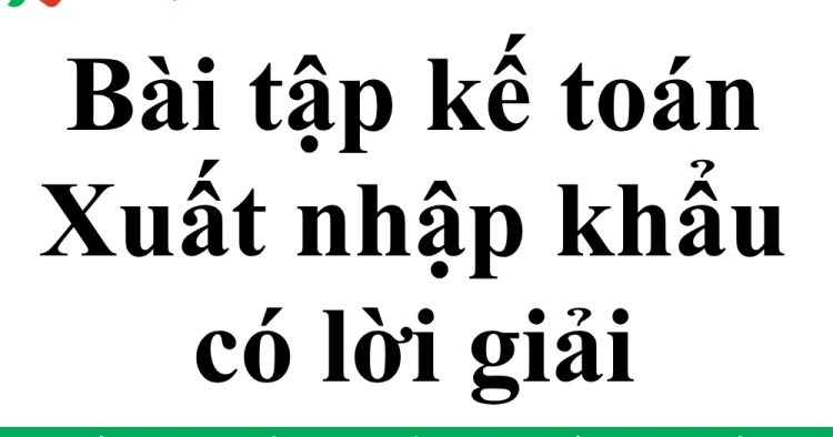 bài tập kế toán xuất nhập khẩu có lời giải